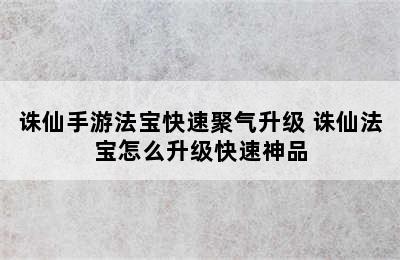 诛仙手游法宝快速聚气升级 诛仙法宝怎么升级快速神品